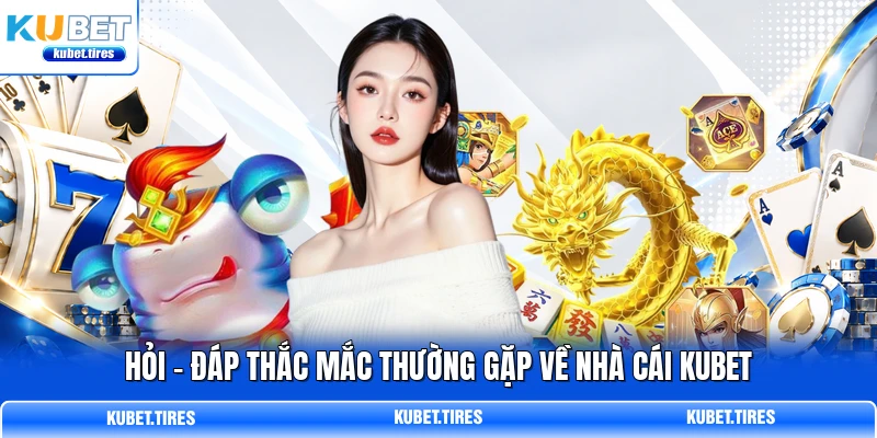 Hỏi - đáp thắc mắc thường gặp về nhà cái KUBET