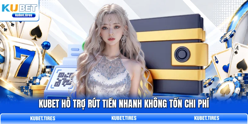 KUBET hỗ trợ rút tiền nhanh không tốn chi phí