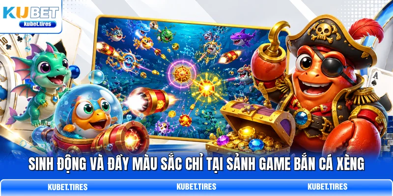 Sinh động và đầy màu sắc chỉ tại sảnh game Bắn cá xèng